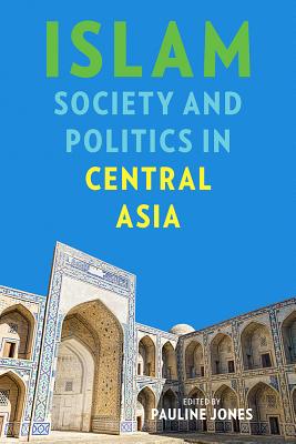 Islam, Society, and Politics in Central Asia (Central Eurasia in Context)
