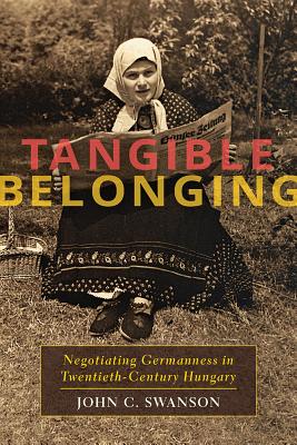 Tangible Belonging: Negotiating Germanness in Twentieth-Century Hungary (Russian and East European Studies)