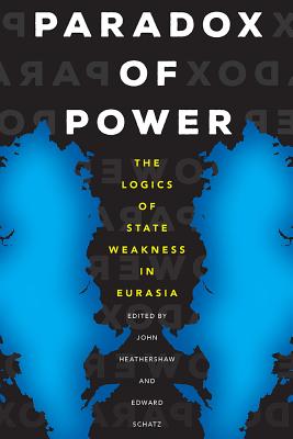Paradox of Power: The Logics of State Weakness in Eurasia (Central Eurasia in Context)