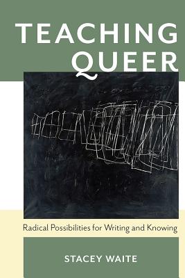Teaching Queer: Radical Possibilities for Writing and Knowing (Composition, Literacy, and Culture)