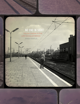 No End in Sight: Polish Cinema in the Late Socialist Period (Russian and East European Studies)