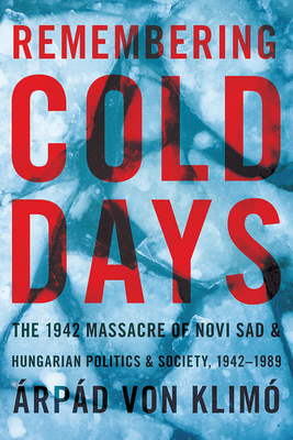 Remembering Cold Days: The 1942 Massacre of Novi Sad and Hungarian Politics and Society, 1942-1989 (Russian and East European Studies)