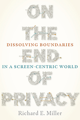 On the End of Privacy: Dissolving Boundaries in a Screen-Centric World (Composition, Literacy, and Culture)