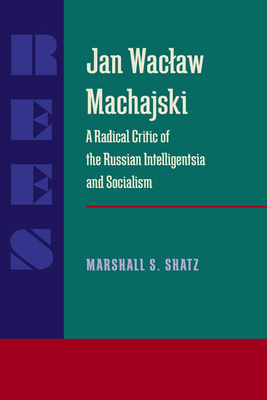 Jan Waclaw Machajski: A Radical Critic of the Russian Intelligentsia and Socialism (Russian and East European Studies)