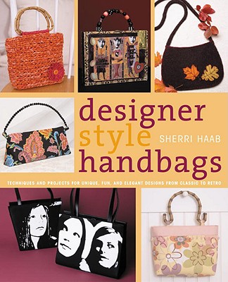Designer Style Handbags: Techniques and Projects for Unique, Fun, and Elegant Designs from Classic to Retro