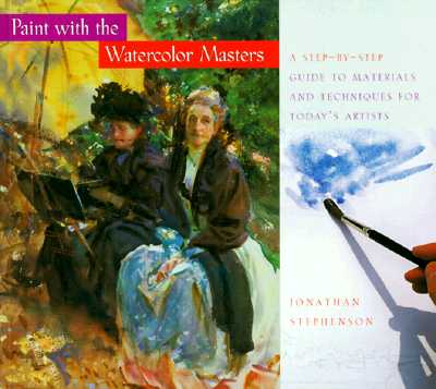 Paint with the Watercolor Masters: A Step-By-Step Guide to Materials and Techniques for Today's Artists