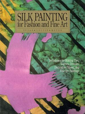 Silk Painting for Fashion and Fine Art: Techniques for Making Ties, Scarves, Dresses, Decorative Pillows and Fine Art P Aintings