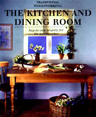 Image for Kitchen and Dining Room: Step-by-Step Projects for the Woodworker (Traditional Woodworking Series)