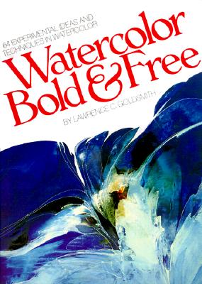Watercolor Bold & Free: 64 Experimental Ideas and Techniques in Watercolor