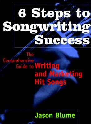 6 STEPS TO SONGWRITING SUCCESS THE COMPREHENSIVE GUIDE TO WRITING AND MARKETING HIT SONGS