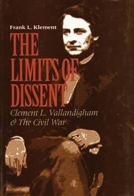 The Limits of Dissent: Clement L. Vallandigham and the Civil War (The North's Civil War)