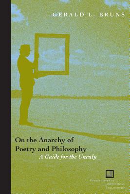 On the Anarchy of Poetry and Philosophy: A Guide for the Unruly (Perspectives in Continental Philosophy)