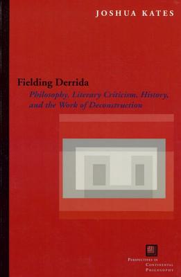 Fielding Derrida: Philosophy, Literary Criticism, History, and the Work of Deconstruction (Perspectives in Continental Philosophy)