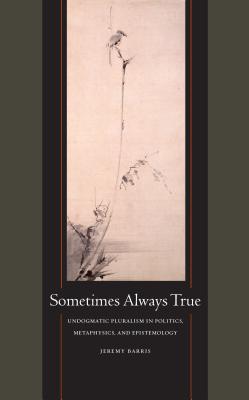 "Sometimes Always True: Undogmatic Pluralism in Politics, Metaphysics, and Epistemology" Image for "Sometimes Always True: Undogmatic Pluralism in Politics, Metaphysics, and Epistemology"