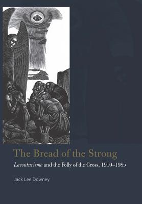 The Bread of the Strong: Lacouturisme and the Folly of the Cross, 1910-1985 (Catholic Practice in North America) [Hardcover] Downey, Jack Lee
