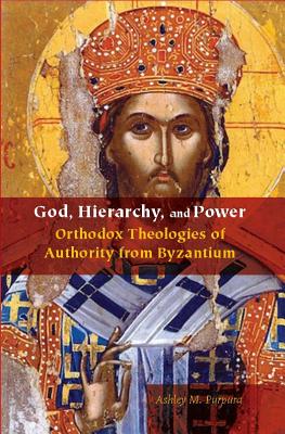 God, Hierarchy, and Power: Orthodox Theologies of Authority from Byzantium (Orthodox Christianity and Contemporary Thought)