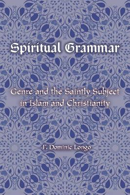 Spiritual Grammar: Genre and the Saintly Subject in Islam and Christianity (Comparative Theology: Thinking Across Traditions (4)) [Paperback] Longo, F. Dominic