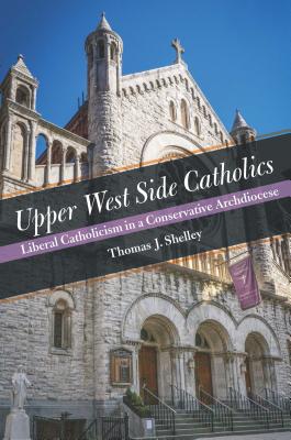 Upper West Side Catholics: Liberal Catholicism in a Conservative Archdiocese [Hardcover] Shelley, Thomas J.