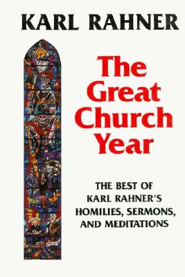 The Great Church Year: The Best of Karl Rahner's Homilies, Sermons, & Meditations