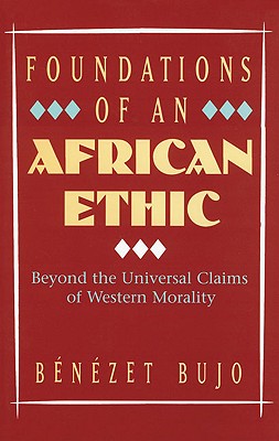 Foundations of an African Ethic: Beyond the Universal Claims of Western Morality