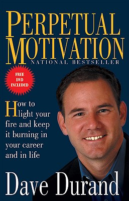 Perpetual Motivation: How to Light Your Fire and Keep It Burning in Your Career and in Life Durand, Dave