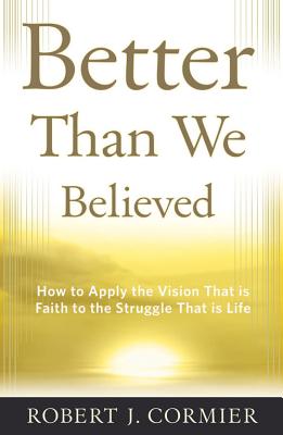 Better Than We Believed: How to Apply the Vision That is Faith to the Struggle That is Life