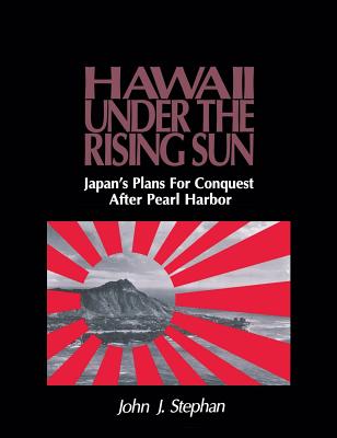 Hawaii Under the Rising Sun: Japan's Plans for Conquest After Pearl Harbor