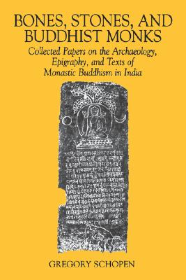 Bones, Stones and Buddhist Monks. Collected Papers on the Archaeology, Epigraphy and Texts of Monastic Buddhism in India (Studies in the Buddhist Traditions)
