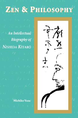 Zen and Philosophy: An Intellectual Biography of Nishida Kitaro