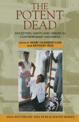 The Potent Dead: Ancestors, Saints and Heroes in Contemporary Indonesia (ASAA Southeast Asia Publications)