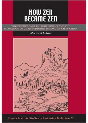 How Zen Became Zen: The Dispute over Enlightenment and the Formation of Chan Buddhism in Song-Dynasty China (Studies in East Asian Buddhism)