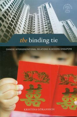 The Binding Tie: Chinese Intergenerational Relations in Modern Singapore (Southeast Asia: Politics, Meaning, and Memory)