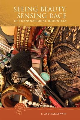 Seeing Beauty, Sensing Race in Transnational Indonesia (Southeast Asia: Politics, Meaning, and Memory)