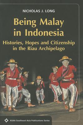 Being Malay in Indonesia: Histories: Hopes and Citizenship in the Riau Archipelago (ASAA Southeast Asia Publications)