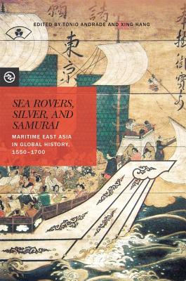 Sea Rovers, Silver, and Samurai: Maritime East Asia in Global History, 15501700 (Perspectives on the Global Past)