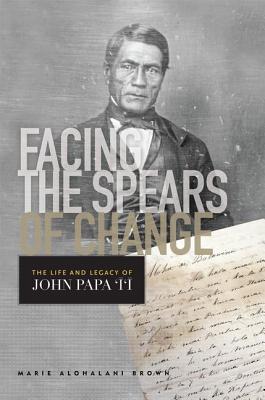 Facing the Spears of Change: The Life and Legacy of John Papa Ii (Indigenous Pacifics)