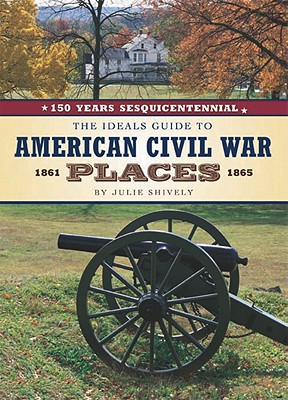 Ideals Guide to American Civil War Places, 1861-1865: 150 Years Sesquicentiennial (Updated, Revised)