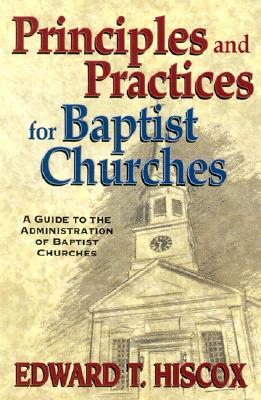 Principles and Practices for Baptist Churches: A Guide to the Administration of Baptist Churches