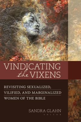 Image for Vindicating the Vixens: Revisiting Sexualized, Vilified, and Marginalized Women of the Bible