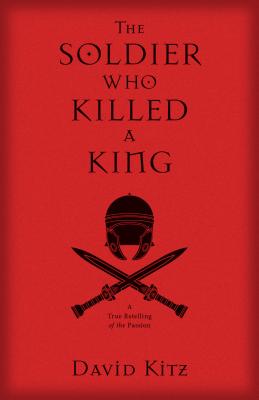 Image for The Solder Who Killed a King: A True Retelling of the Passion