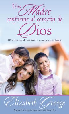 Una madre conforme al corazn de Dios: 10 maneras de mostrarle amor a sus hijos (Spanish Edition)