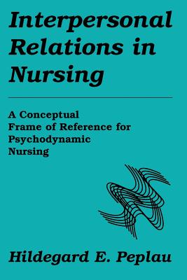 Interpersonal Relations In Nursing: A Conceptual Frame of Reference for Psychodynamic Nursing