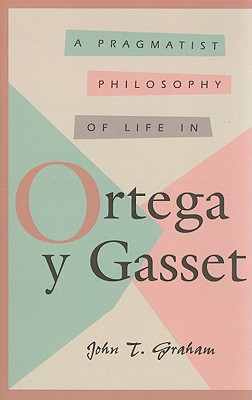 A Pragmatist Philosophy of Life in Ortega y Gasset (Comprehensive Studies on the Thought of Ortega Y Gasset)