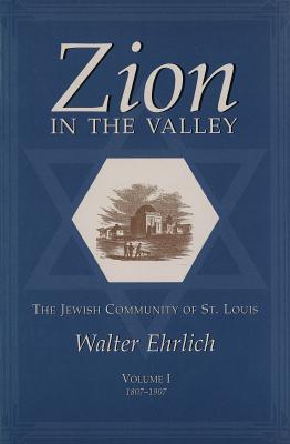 Zion in the Valley: The Jewish Community of St. Louis, Volume 1: 1807-1907