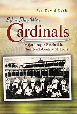Before They Were Cardinals: Major League Baseball in Nineteenth-Century St. Louis (Sports and American Culture)