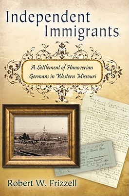 Image for Independent Immigrants: A Settlement of Hanoverian Germans in Western Missouri (Volume 1) Independent Immigrants: A Settlement of Hanoverian Germans in Western Missouri (Volume 1)