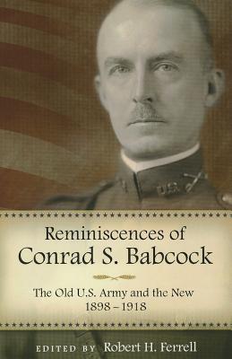Reminiscences of Conrad S. Babcock: The Old U.S. Army and the New, 1898-1918.
