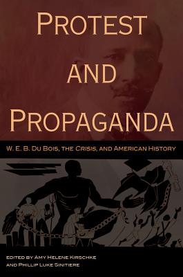 Protest and Propaganda: W. E. B. Du Bois, the CRISIS, and American History (Volume 1)