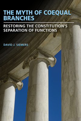 The Myth of Coequal Branches: Restoring the Constitutions Separation of Functions (Studies in Constitutional Democracy)