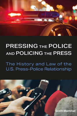 Pressing the Police and Policing the Press: The History and Law of the U.S. Press-Police Relationship (Journalism in Perspective)